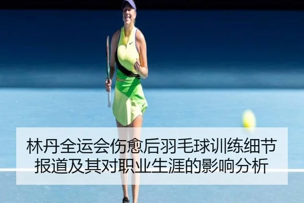 林丹全运会伤愈后羽毛球训练细节报道及其对职业生涯的影响分析